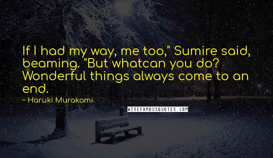 Haruki Murakami Quotes: If I had my way, me too," Sumire said, beaming. "But whatcan you do? Wonderful things always come to an end.