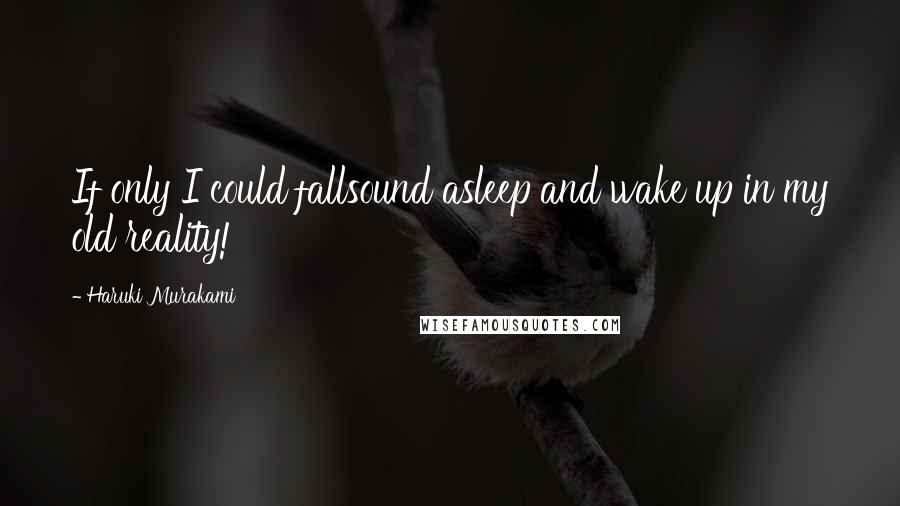 Haruki Murakami Quotes: If only I could fallsound asleep and wake up in my old reality!