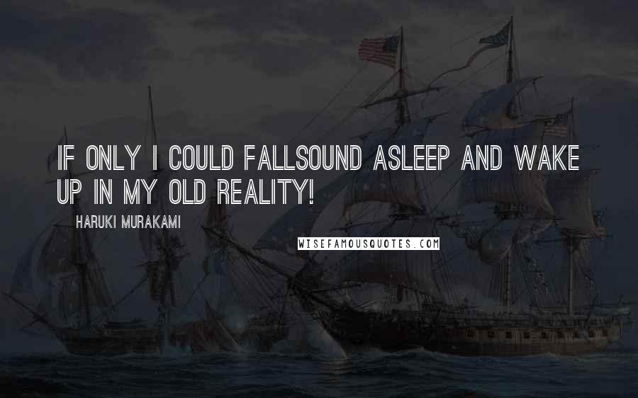 Haruki Murakami Quotes: If only I could fallsound asleep and wake up in my old reality!