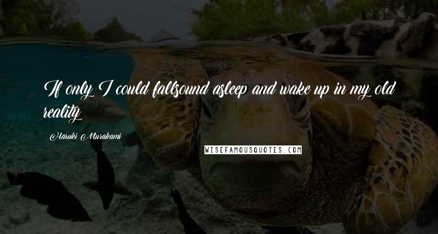 Haruki Murakami Quotes: If only I could fallsound asleep and wake up in my old reality!
