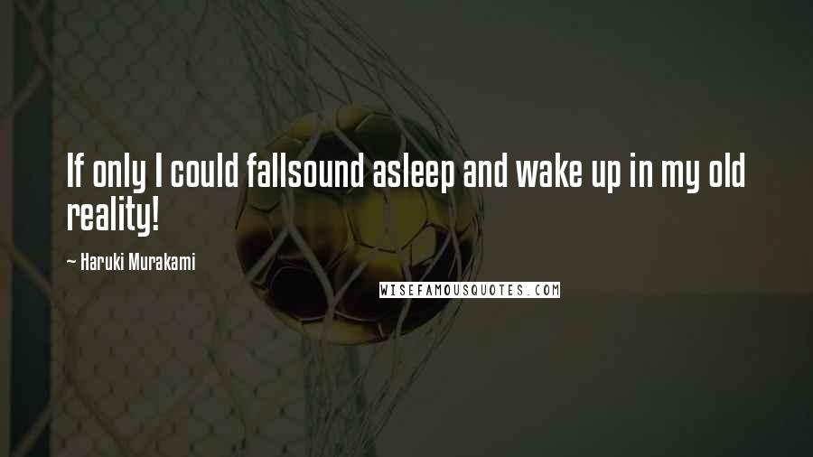 Haruki Murakami Quotes: If only I could fallsound asleep and wake up in my old reality!