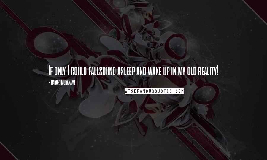 Haruki Murakami Quotes: If only I could fallsound asleep and wake up in my old reality!