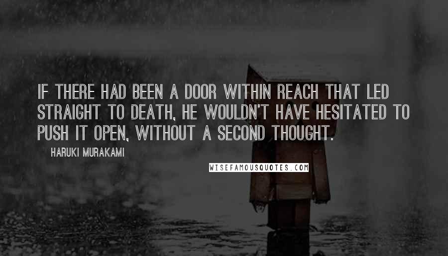 Haruki Murakami Quotes: If there had been a door within reach that led straight to death, he wouldn't have hesitated to push it open, without a second thought.