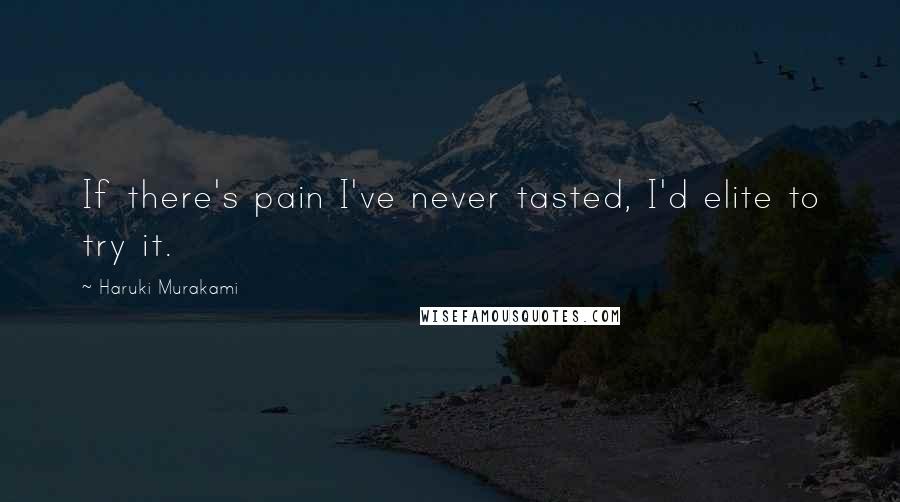 Haruki Murakami Quotes: If there's pain I've never tasted, I'd elite to try it.