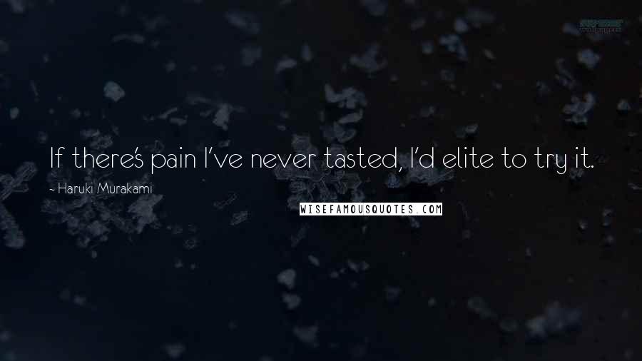 Haruki Murakami Quotes: If there's pain I've never tasted, I'd elite to try it.