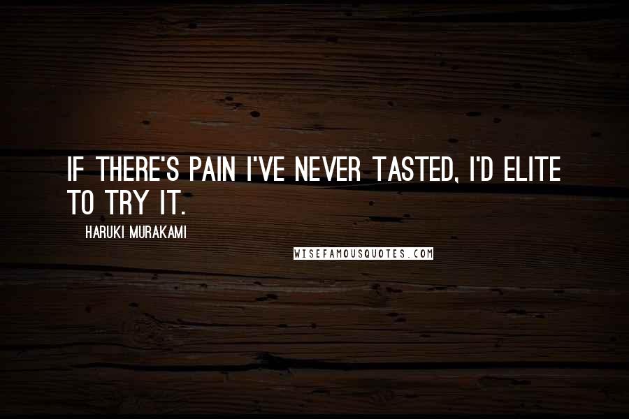 Haruki Murakami Quotes: If there's pain I've never tasted, I'd elite to try it.