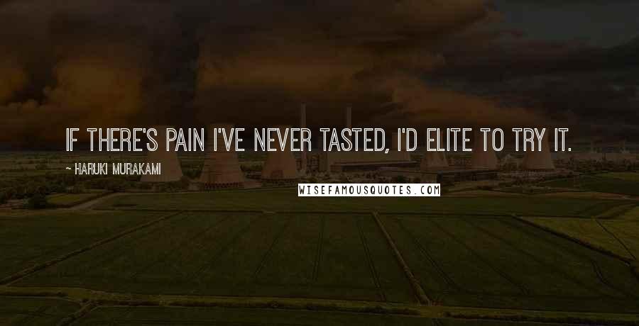 Haruki Murakami Quotes: If there's pain I've never tasted, I'd elite to try it.