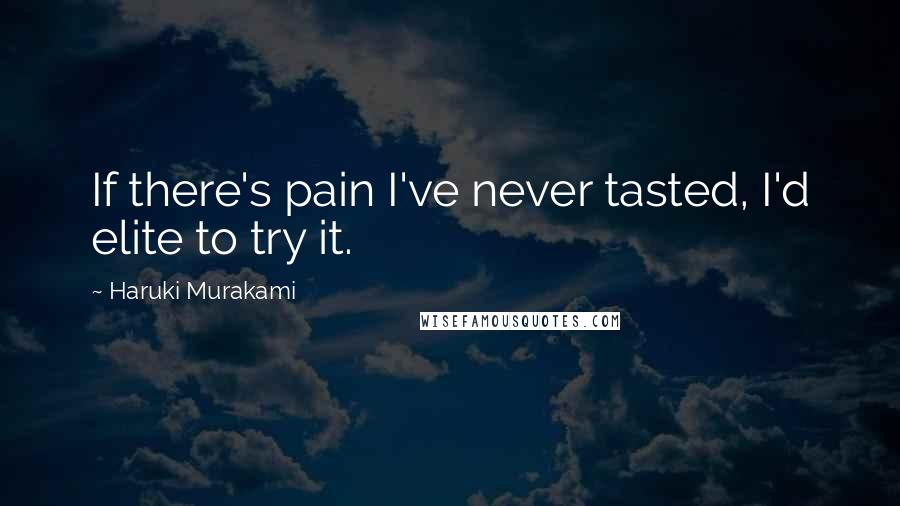 Haruki Murakami Quotes: If there's pain I've never tasted, I'd elite to try it.