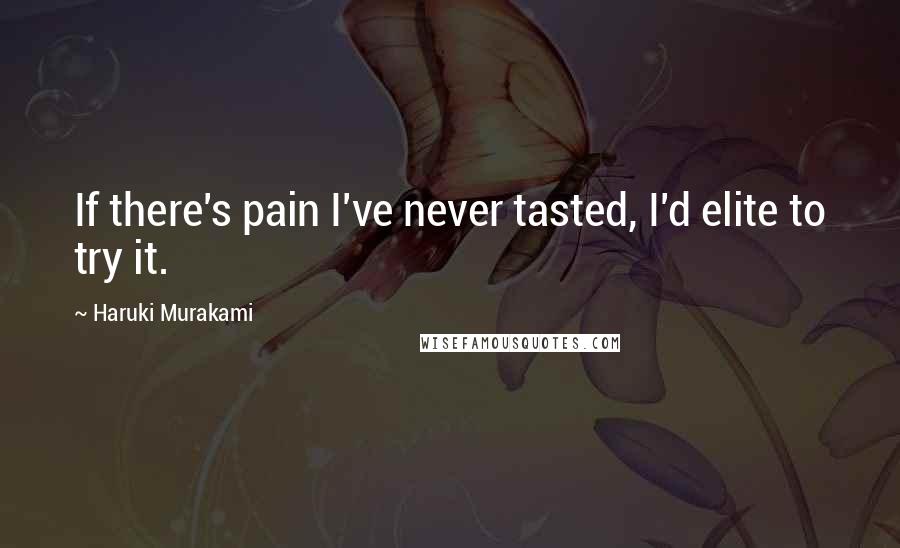 Haruki Murakami Quotes: If there's pain I've never tasted, I'd elite to try it.
