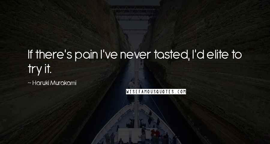 Haruki Murakami Quotes: If there's pain I've never tasted, I'd elite to try it.