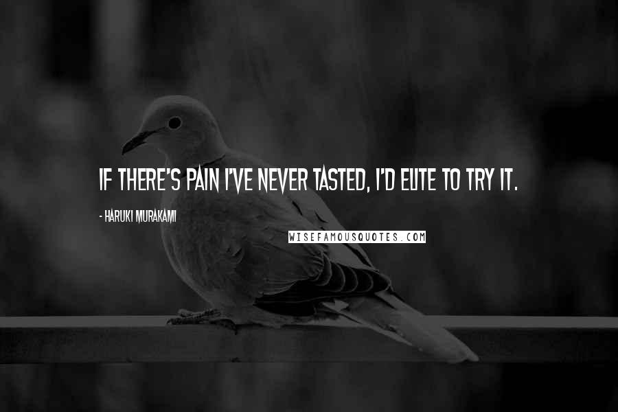 Haruki Murakami Quotes: If there's pain I've never tasted, I'd elite to try it.