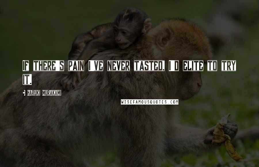 Haruki Murakami Quotes: If there's pain I've never tasted, I'd elite to try it.