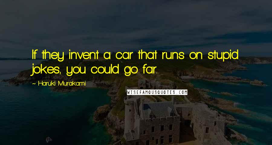 Haruki Murakami Quotes: If they invent a car that runs on stupid jokes, you could go far.