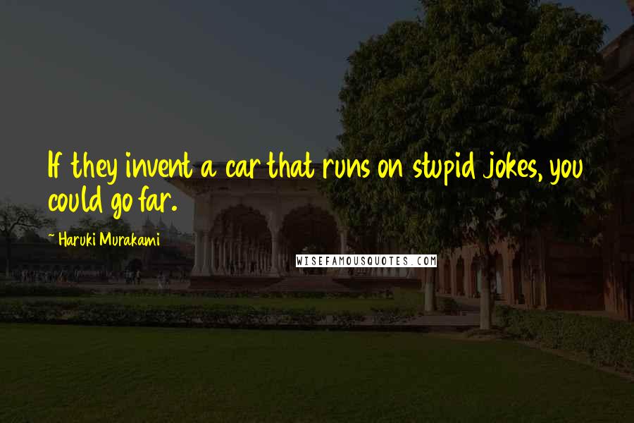 Haruki Murakami Quotes: If they invent a car that runs on stupid jokes, you could go far.