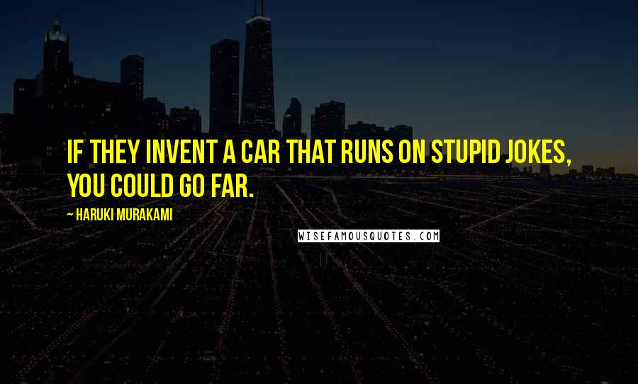 Haruki Murakami Quotes: If they invent a car that runs on stupid jokes, you could go far.