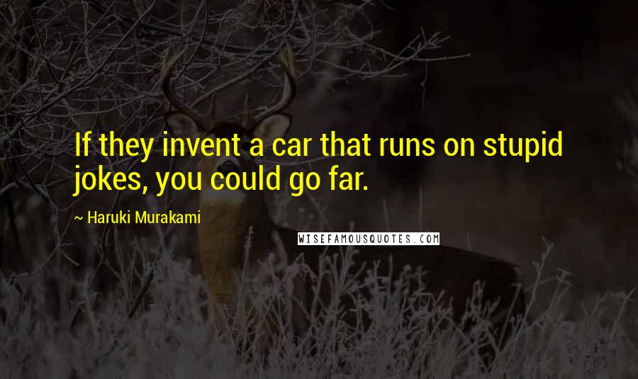 Haruki Murakami Quotes: If they invent a car that runs on stupid jokes, you could go far.