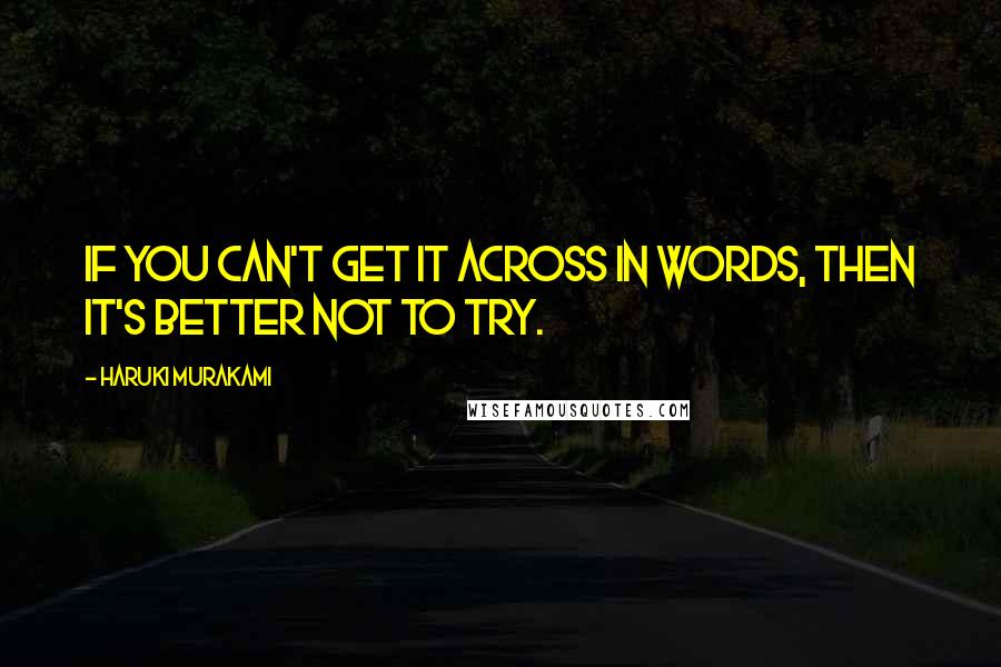 Haruki Murakami Quotes: If you can't get it across in words, then it's better not to try.