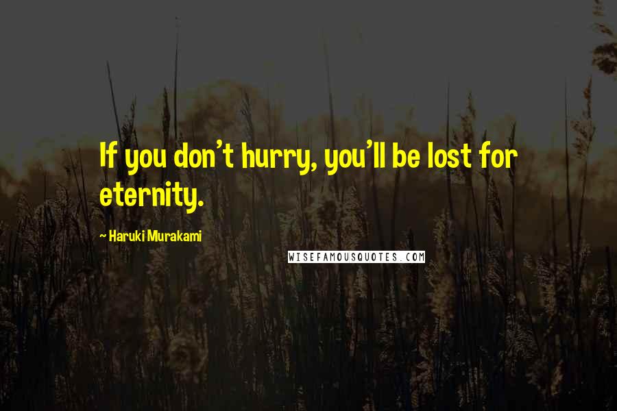 Haruki Murakami Quotes: If you don't hurry, you'll be lost for eternity.