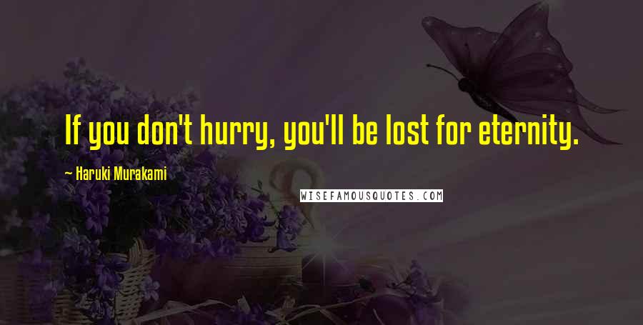 Haruki Murakami Quotes: If you don't hurry, you'll be lost for eternity.