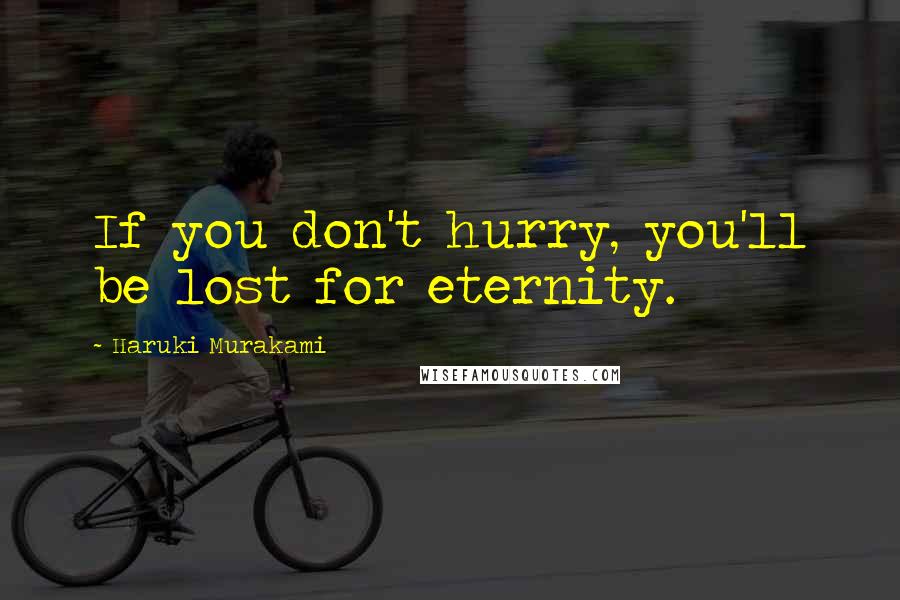 Haruki Murakami Quotes: If you don't hurry, you'll be lost for eternity.