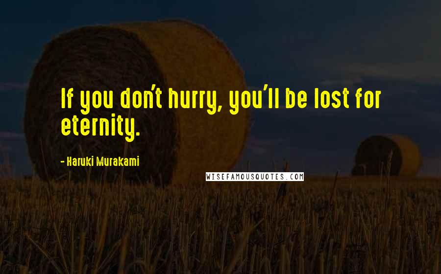 Haruki Murakami Quotes: If you don't hurry, you'll be lost for eternity.