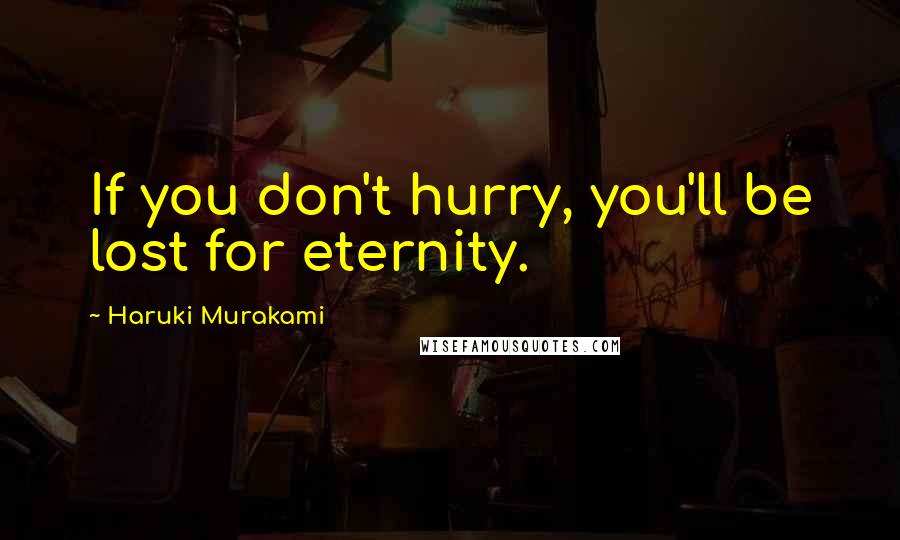 Haruki Murakami Quotes: If you don't hurry, you'll be lost for eternity.