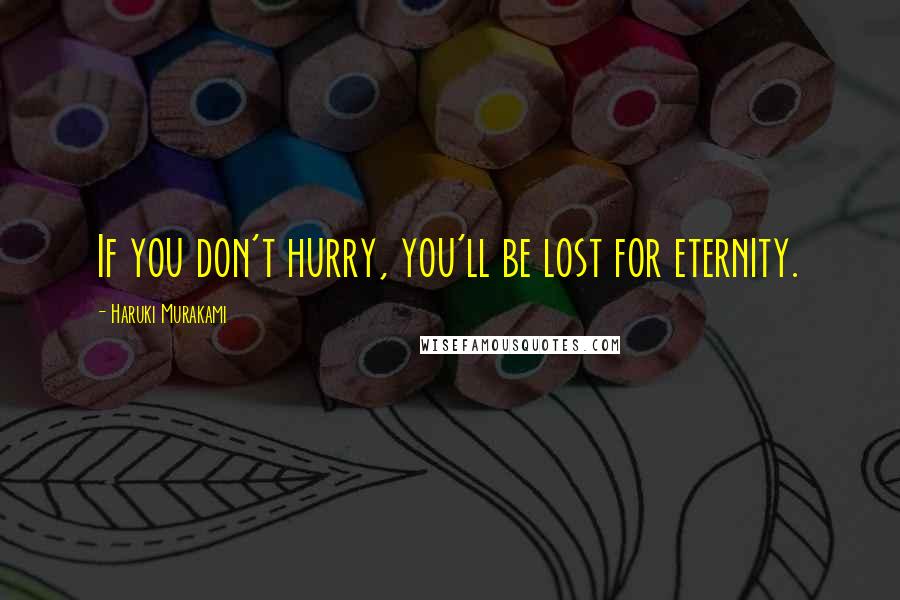 Haruki Murakami Quotes: If you don't hurry, you'll be lost for eternity.