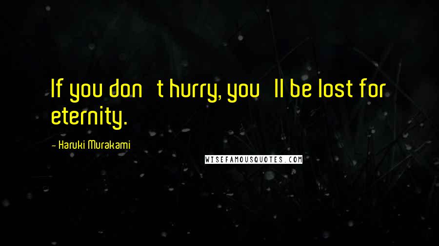 Haruki Murakami Quotes: If you don't hurry, you'll be lost for eternity.