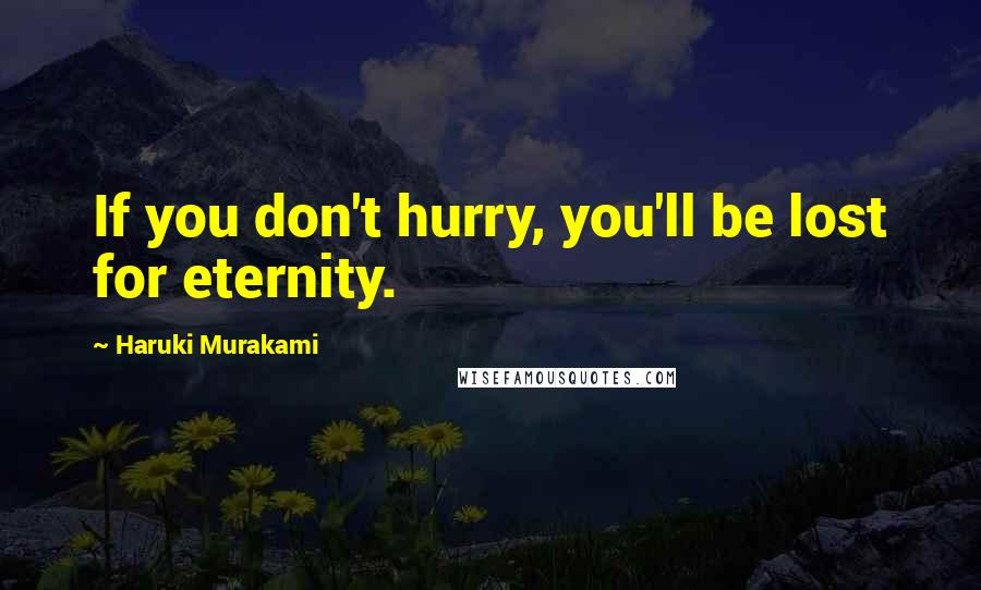 Haruki Murakami Quotes: If you don't hurry, you'll be lost for eternity.