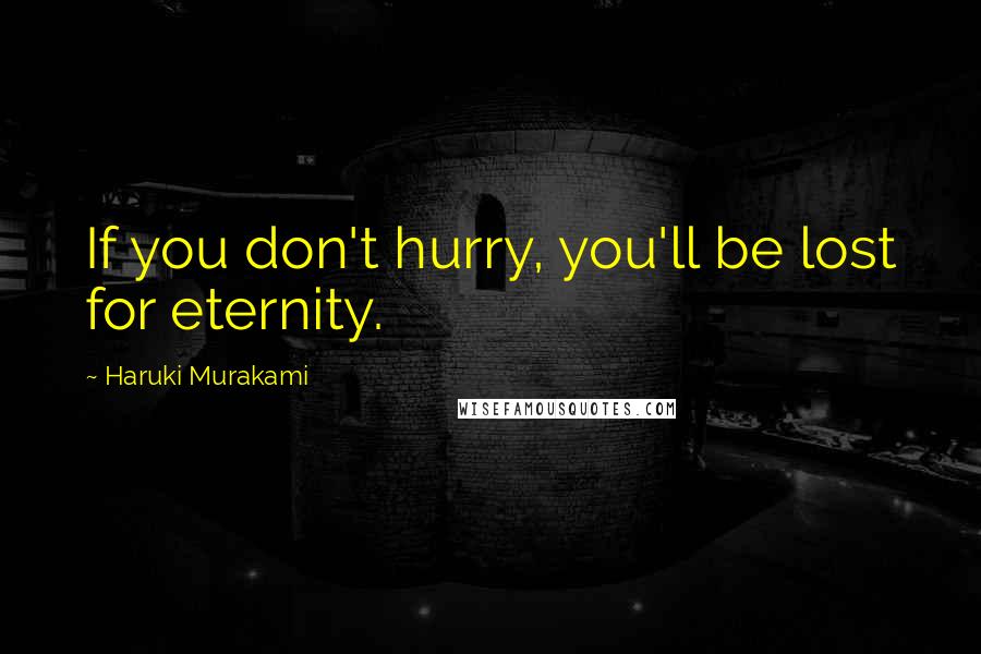 Haruki Murakami Quotes: If you don't hurry, you'll be lost for eternity.