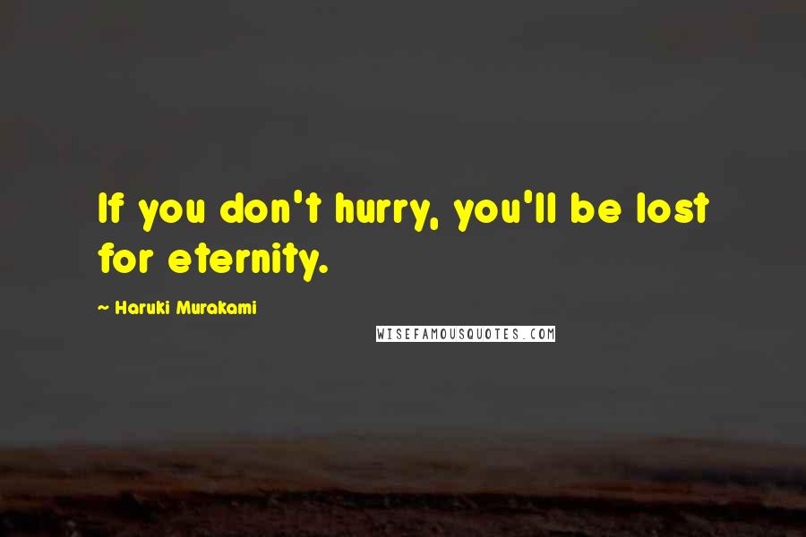 Haruki Murakami Quotes: If you don't hurry, you'll be lost for eternity.