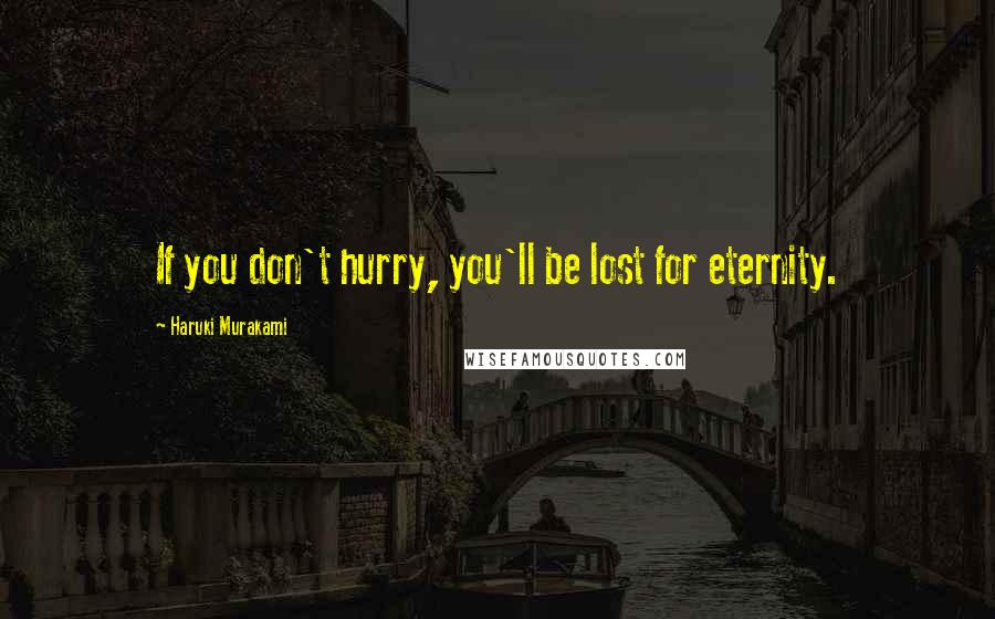 Haruki Murakami Quotes: If you don't hurry, you'll be lost for eternity.