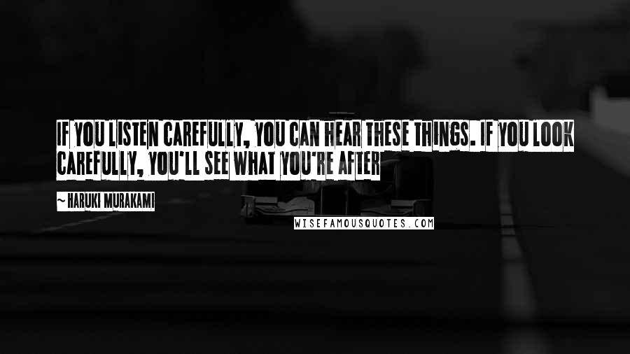 Haruki Murakami Quotes: If you listen carefully, you can hear these things. If you look carefully, you'll see what you're after