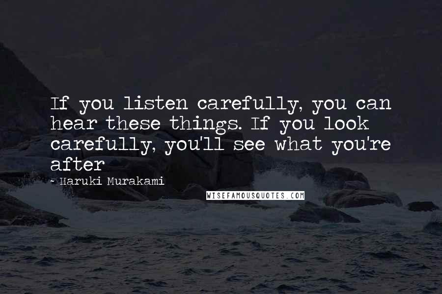 Haruki Murakami Quotes: If you listen carefully, you can hear these things. If you look carefully, you'll see what you're after