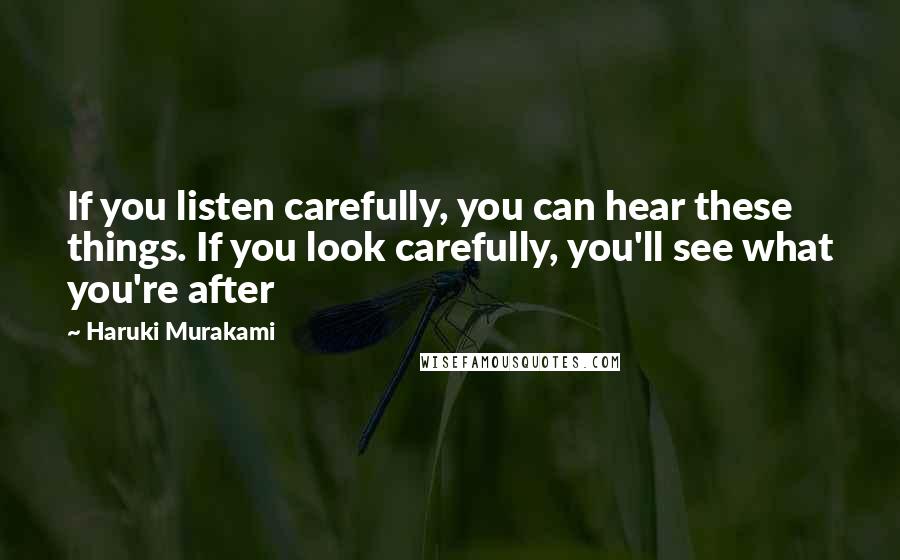 Haruki Murakami Quotes: If you listen carefully, you can hear these things. If you look carefully, you'll see what you're after