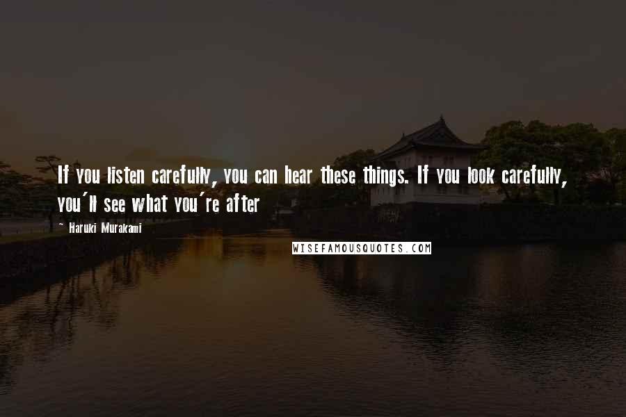 Haruki Murakami Quotes: If you listen carefully, you can hear these things. If you look carefully, you'll see what you're after