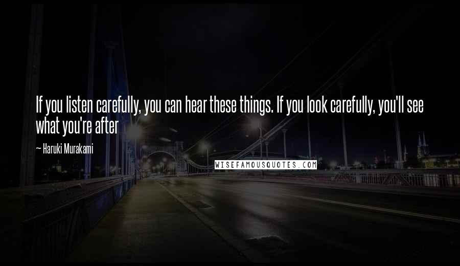 Haruki Murakami Quotes: If you listen carefully, you can hear these things. If you look carefully, you'll see what you're after