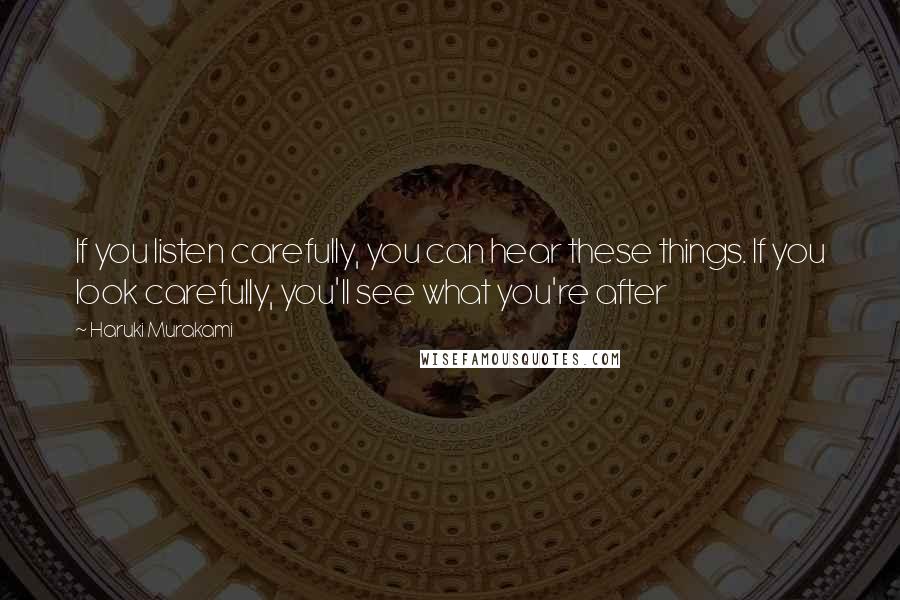 Haruki Murakami Quotes: If you listen carefully, you can hear these things. If you look carefully, you'll see what you're after