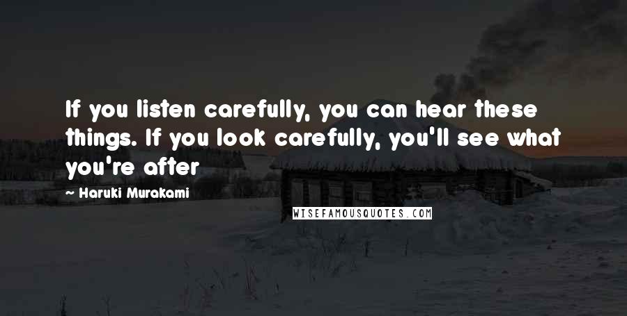 Haruki Murakami Quotes: If you listen carefully, you can hear these things. If you look carefully, you'll see what you're after