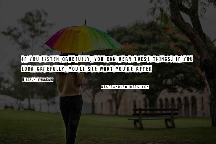 Haruki Murakami Quotes: If you listen carefully, you can hear these things. If you look carefully, you'll see what you're after