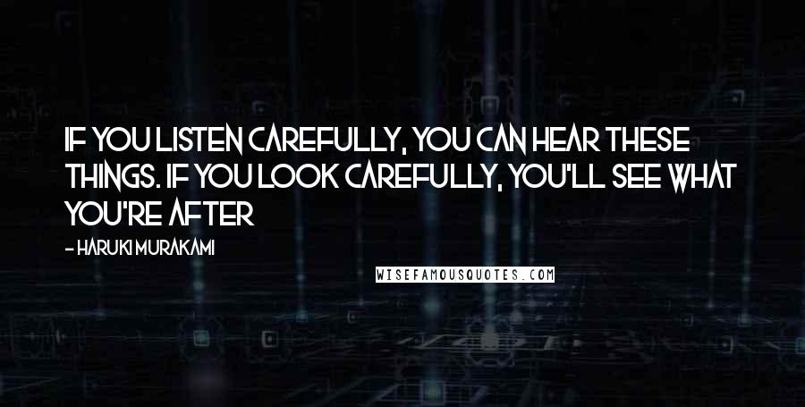 Haruki Murakami Quotes: If you listen carefully, you can hear these things. If you look carefully, you'll see what you're after