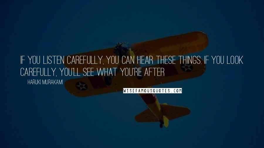 Haruki Murakami Quotes: If you listen carefully, you can hear these things. If you look carefully, you'll see what you're after