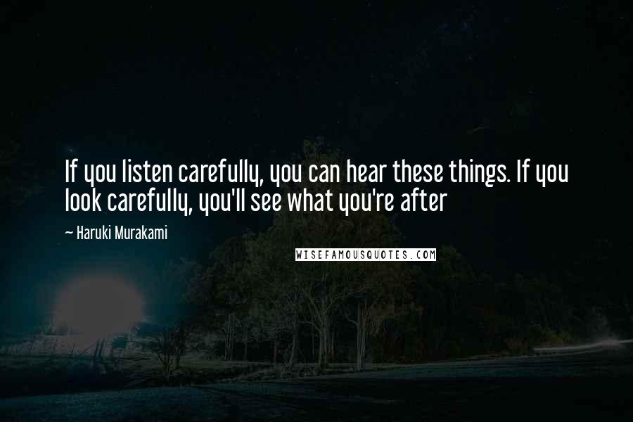 Haruki Murakami Quotes: If you listen carefully, you can hear these things. If you look carefully, you'll see what you're after