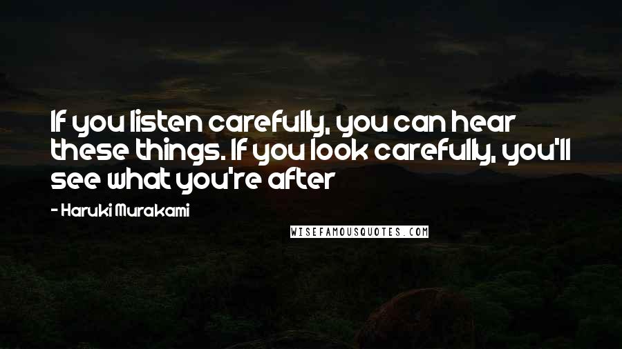 Haruki Murakami Quotes: If you listen carefully, you can hear these things. If you look carefully, you'll see what you're after