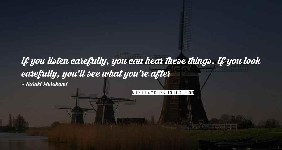 Haruki Murakami Quotes: If you listen carefully, you can hear these things. If you look carefully, you'll see what you're after