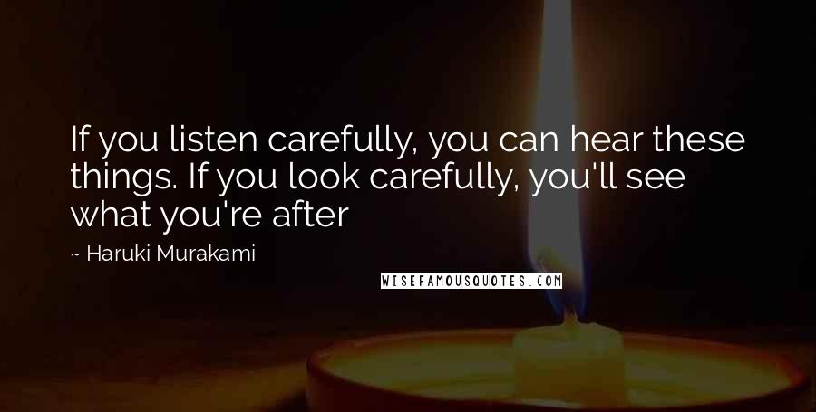 Haruki Murakami Quotes: If you listen carefully, you can hear these things. If you look carefully, you'll see what you're after