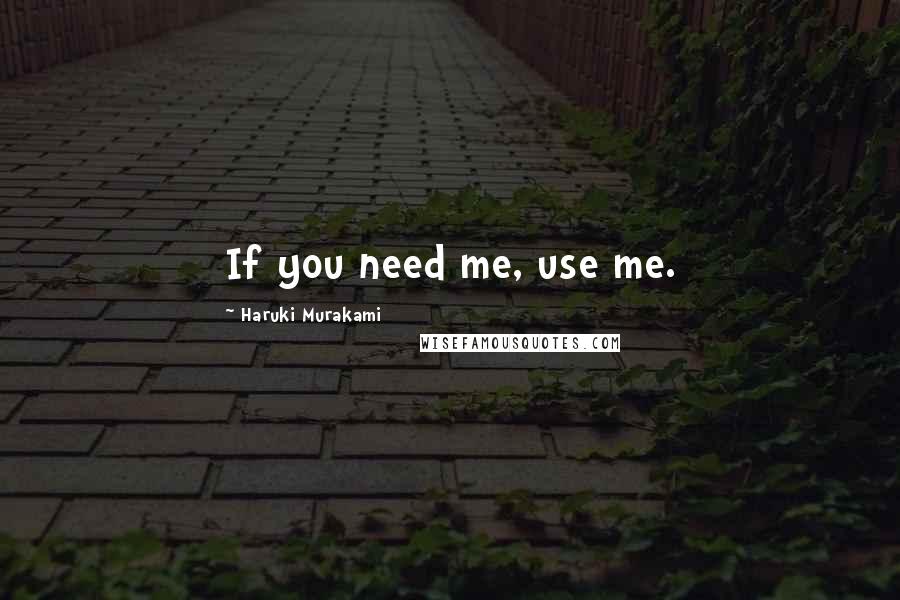 Haruki Murakami Quotes: If you need me, use me.
