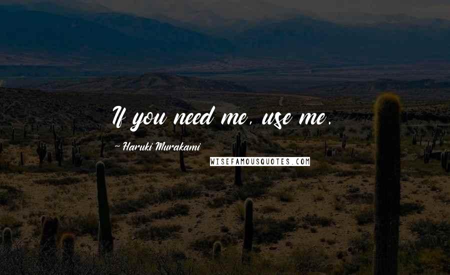 Haruki Murakami Quotes: If you need me, use me.