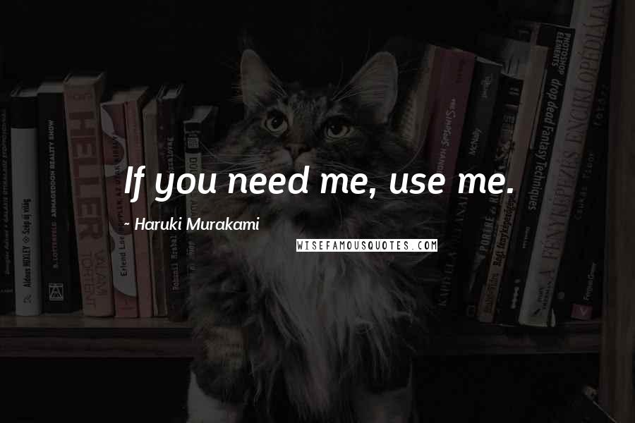 Haruki Murakami Quotes: If you need me, use me.