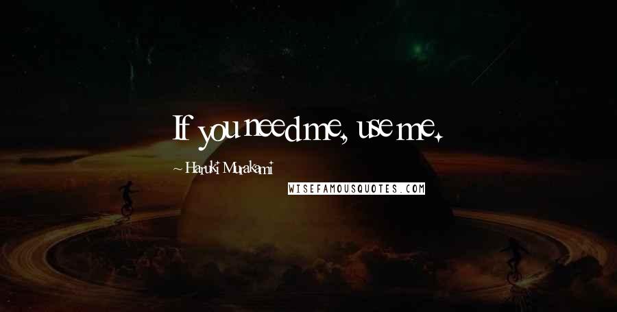 Haruki Murakami Quotes: If you need me, use me.